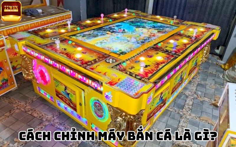 Cách chỉnh máy bắn cá là gì?