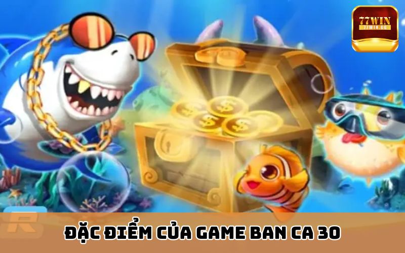 Đặc điểm của game ban ca 30